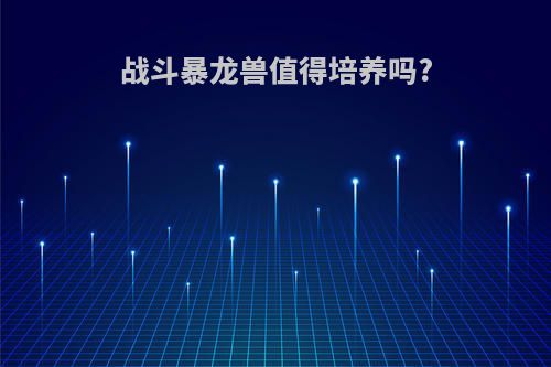 战斗暴龙兽值得培养吗?