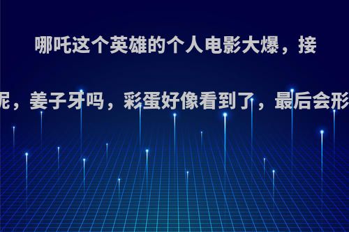 哪吒这个英雄的个人电影大爆，接下来会是哪个英雄呢，姜子牙吗，彩蛋好像看到了，最后会形成王者荣耀宇宙吗?