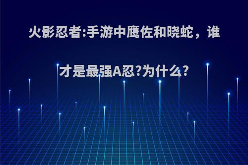 火影忍者:手游中鹰佐和晓蛇，谁才是最强A忍?为什么?