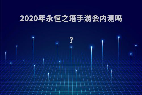 2020年永恒之塔手游会内测吗?