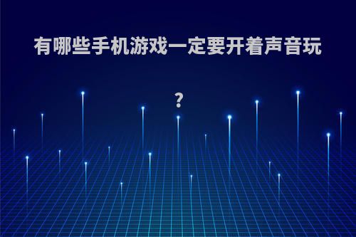 有哪些手机游戏一定要开着声音玩?