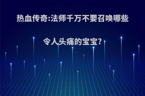 热血传奇:法师千万不要召唤哪些令人头痛的宝宝?