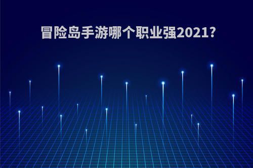 冒险岛手游哪个职业强2021?