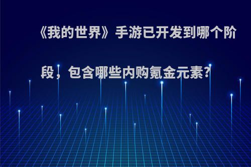 《我的世界》手游已开发到哪个阶段，包含哪些内购氪金元素?