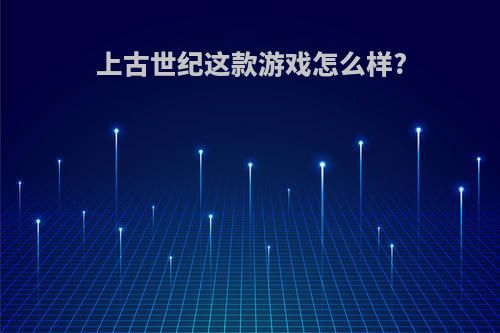 上古世纪这款游戏怎么样?