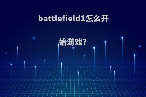 battlefield1怎么开始游戏?