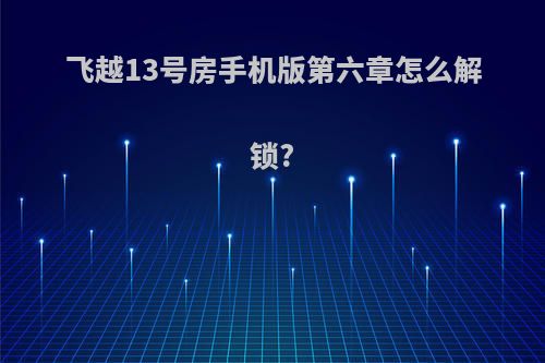 飞越13号房手机版第六章怎么解锁?