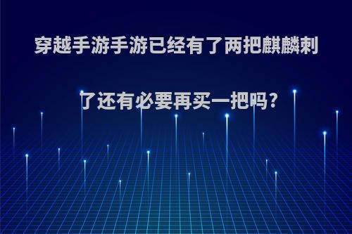 穿越手游手游已经有了两把麒麟刺了还有必要再买一把吗?