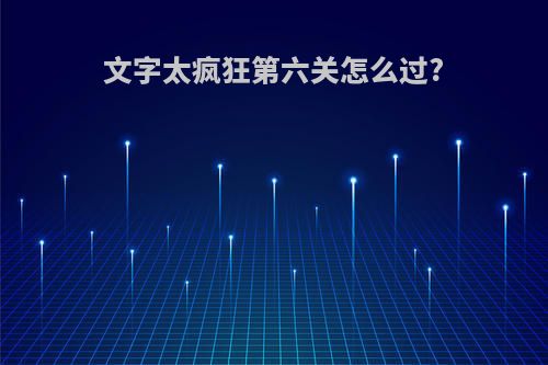 文字太疯狂第六关怎么过?