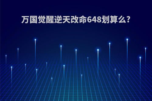 万国觉醒逆天改命648划算么?