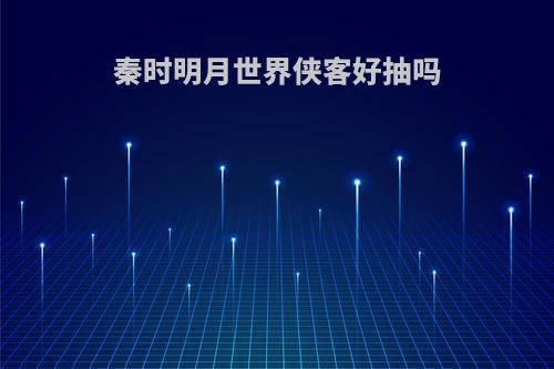 秦时明月世界侠客好抽吗