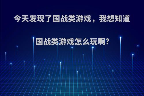 今天发现了国战类游戏，我想知道国战类游戏怎么玩啊?