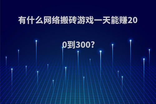 有什么网络搬砖游戏一天能赚200到300?