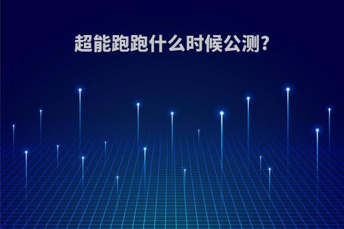 超能跑跑什么时候公测?