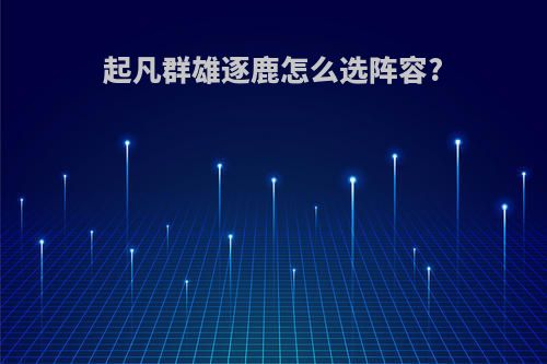 起凡群雄逐鹿怎么选阵容?