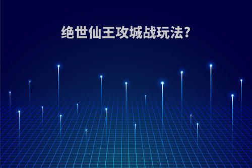 绝世仙王攻城战玩法?