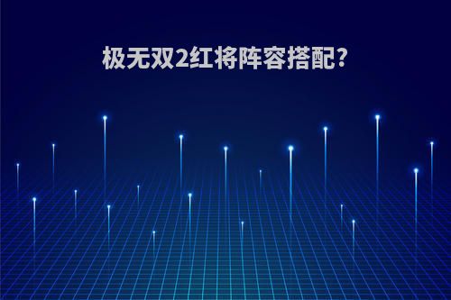 极无双2红将阵容搭配?