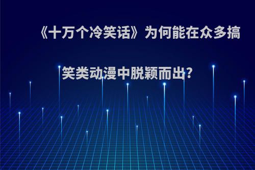 《十万个冷笑话》为何能在众多搞笑类动漫中脱颖而出?