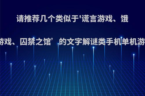 请推荐几个类似于'谎言游戏、饿狼游戏、囚禁之馆’的文字解谜类手机单机游戏?