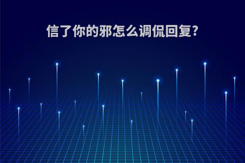 信了你的邪怎么调侃回复?