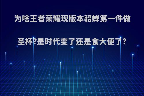 为啥王者荣耀现版本貂蝉第一件做圣杯?是时代变了还是食大便了?