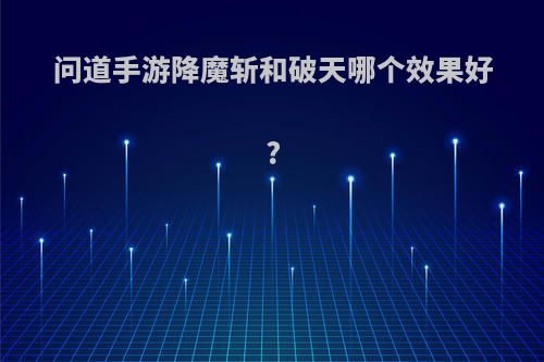 问道手游降魔斩和破天哪个效果好?