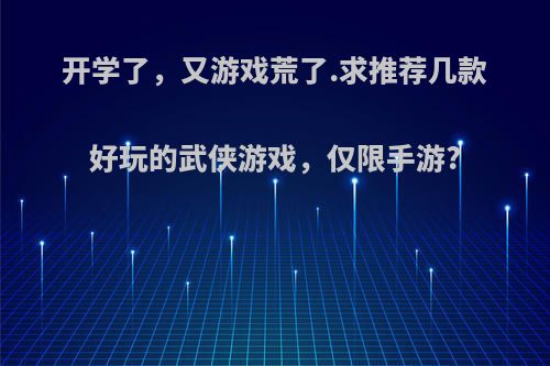 开学了，又游戏荒了.求推荐几款好玩的武侠游戏，仅限手游?