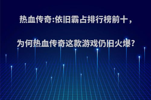 热血传奇:依旧霸占排行榜前十，为何热血传奇这款游戏仍旧火爆?