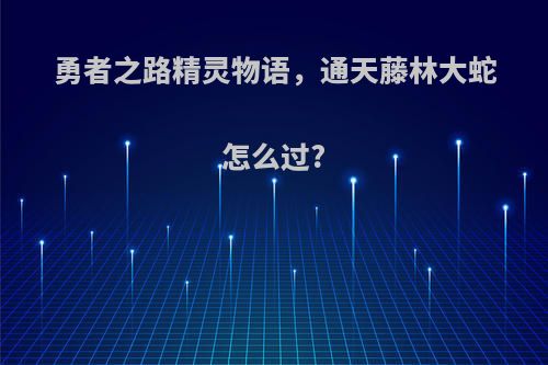 勇者之路精灵物语，通天藤林大蛇怎么过?