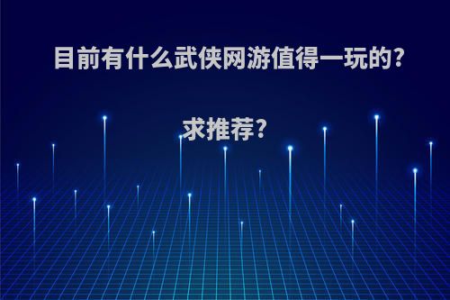 目前有什么武侠网游值得一玩的?求推荐?