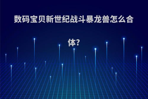 数码宝贝新世纪战斗暴龙兽怎么合体?