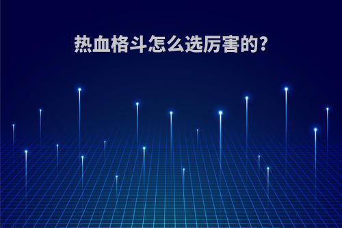 热血格斗怎么选厉害的?