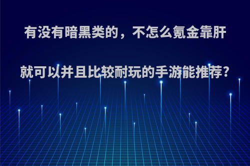 有没有暗黑类的，不怎么氪金靠肝就可以并且比较耐玩的手游能推荐?