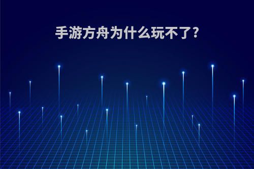 手游方舟为什么玩不了?