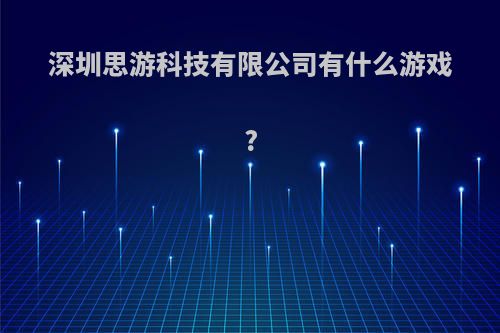 深圳思游科技有限公司有什么游戏?