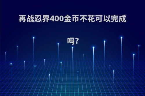 再战忍界400金币不花可以完成吗?