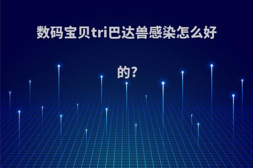 数码宝贝tri巴达兽感染怎么好的?