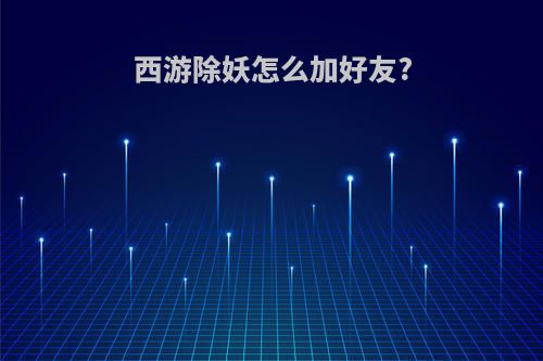 西游除妖怎么加好友?