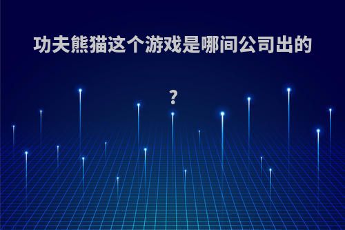 功夫熊猫这个游戏是哪间公司出的?