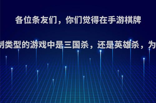 各位条友们，你们觉得在手游棋牌回合制类型的游戏中是三国杀，还是英雄杀，为什么?