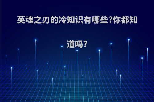 英魂之刃的冷知识有哪些?你都知道吗?