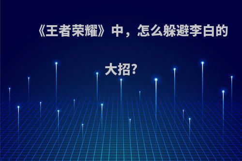 《王者荣耀》中，怎么躲避李白的大招?