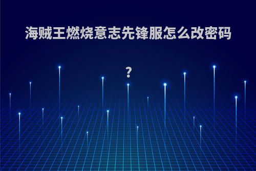 海贼王燃烧意志先锋服怎么改密码?