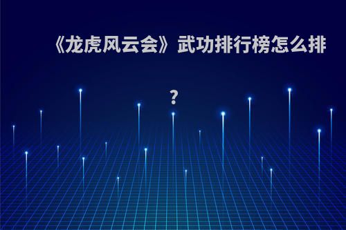 《龙虎风云会》武功排行榜怎么排?