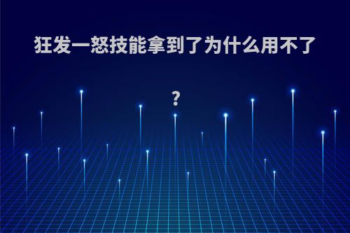 狂发一怒技能拿到了为什么用不了?