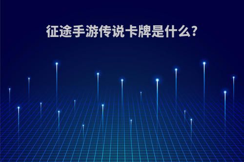 征途手游传说卡牌是什么?