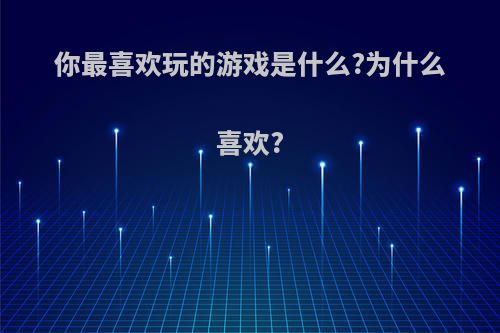 你最喜欢玩的游戏是什么?为什么喜欢?