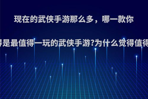 现在的武侠手游那么多，哪一款你觉得是最值得一玩的武侠手游?为什么觉得值得玩?