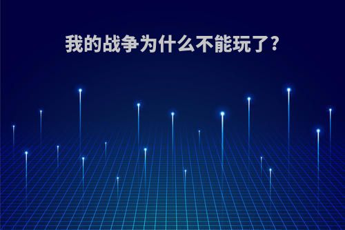 我的战争为什么不能玩了?