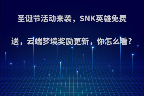 圣诞节活动来袭，SNK英雄免费送，云端梦境奖励更新，你怎么看?